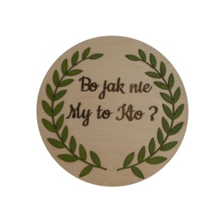 Tabliczka okrągła " Bo jak nie My to kto ? " - Naturalna