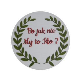 Tabliczka okrągła " Bo jak nie My to kto ? " - Biała